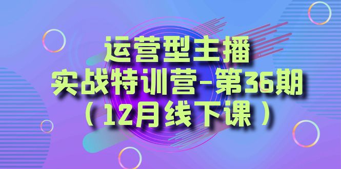 运营型主播实战特训营-第36期（12月线下课）从底层逻辑到起号思路、千川投放思路-夜影资源