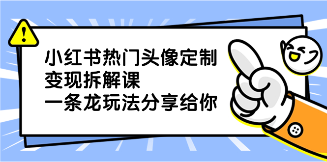 （8489期）小红书热门头像定制变现拆解课，一条龙玩法分享给你-夜影资源