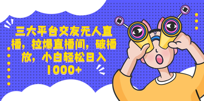 （8490期）三大平台交友无人直播，拉爆直播间，破播放，小白轻松日入1000+-夜影资源