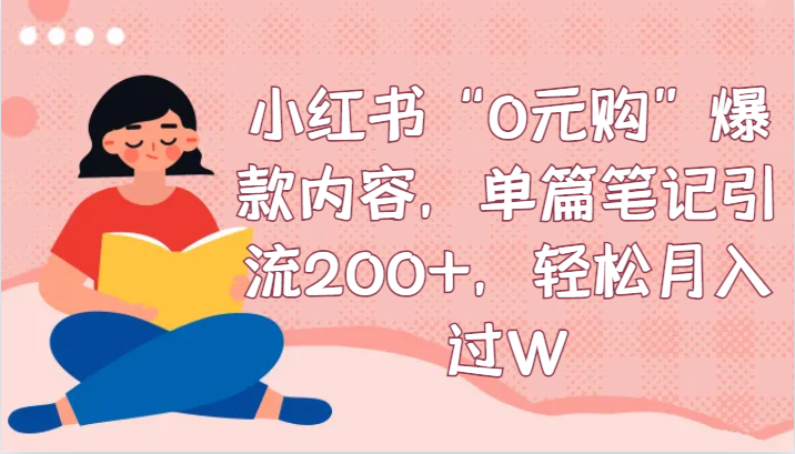 小红书“0元购”爆款内容，单篇笔记引流200+，轻松月入过W-夜影资源