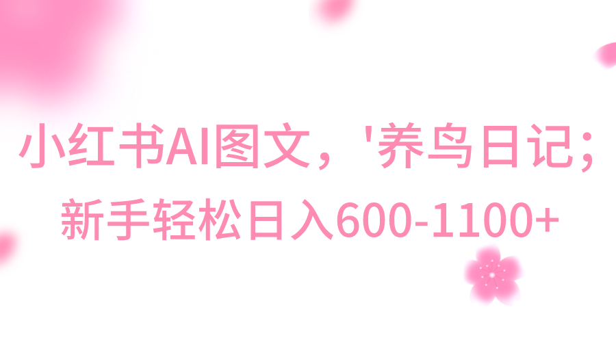 小红书AI图文号‘养鸟日记’，小白轻松日入600+-夜影资源