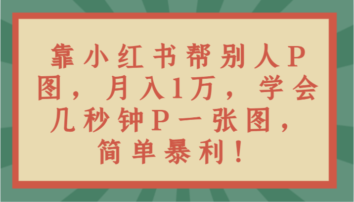 靠小红书帮别人P图月入1万，学会几秒钟P一张图，简单暴利！-夜影资源