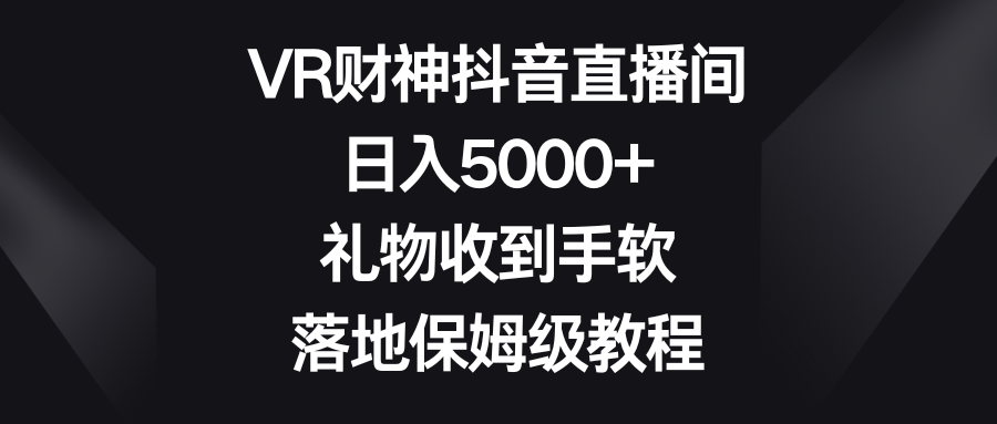 VR财神抖音直播间，日入5000+，礼物收到手软，落地保姆级教程-夜影资源