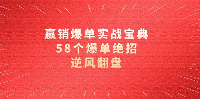 （8526期）赢销爆单实操宝典，58个爆单绝招，逆风翻盘（63节课）-夜影资源