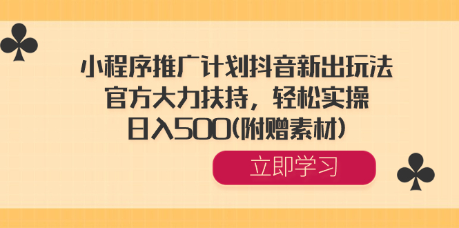 （8532期）小程序推广计划抖音新出玩法，官方大力扶持，轻松实操，日入500(附赠素材)-夜影资源