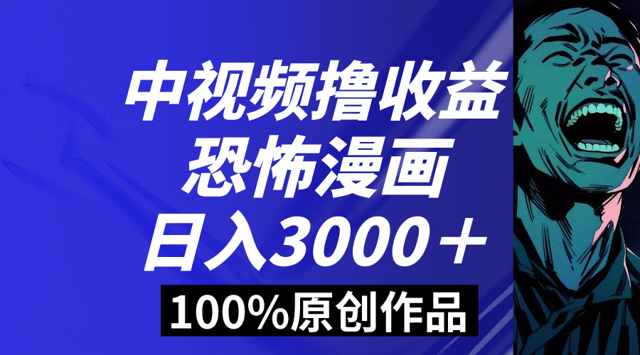 （8536期）中视频恐怖漫画暴力撸收益，日入3000＋，100%原创玩法，小白轻松上手多…-夜影资源