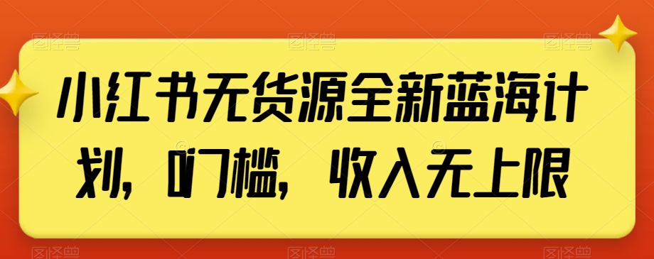 小红书无货源全新蓝海计划，0门槛，收入无上限【揭秘】-夜影资源