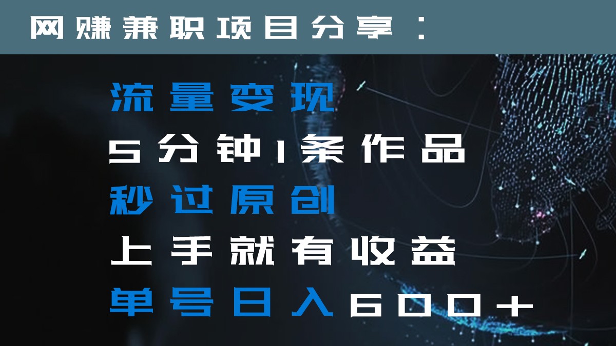 流量变现5分钟1条作品秒过原创上手就有收益单号日入600+-夜影资源