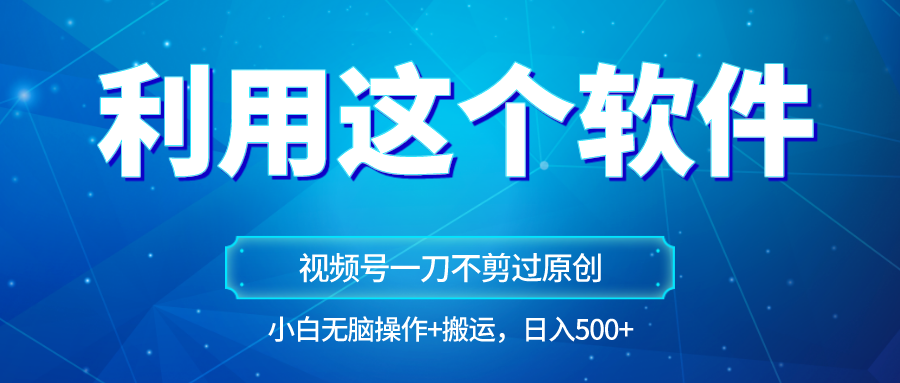 独家视频号原创玩法，用这个软件一刀不剪也能过原创，小白日入500+，无脑操作+直接…-夜影资源