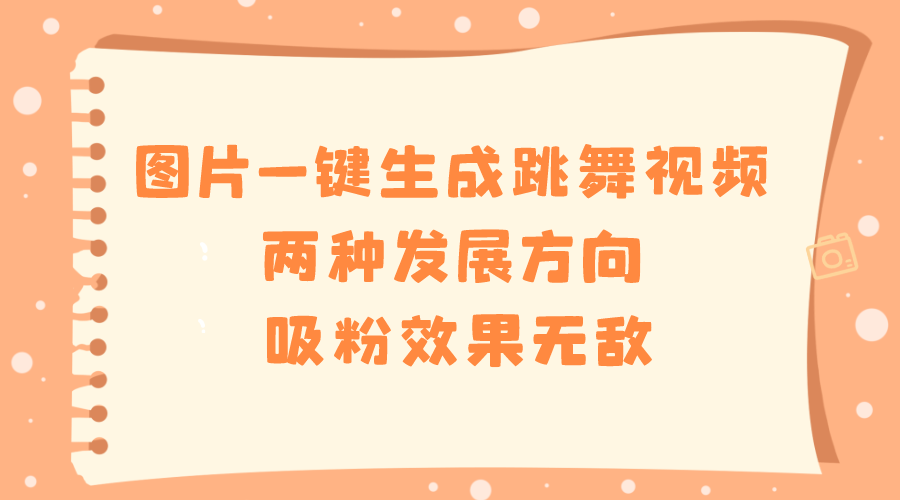（8552期）图片一键生成跳舞视频，两种发展方向，吸粉效果无敌，-夜影资源