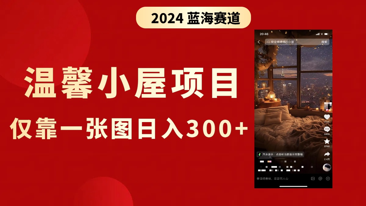 （8553期）抖音爆火温馨小屋项目，仅靠一张图片日入300+，附保姆级教程-夜影资源