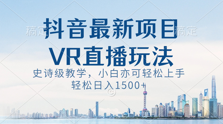 （8556期）抖音最新VR直播玩法，史诗级教学，小白也可轻松上手，轻松日入1500+-夜影资源