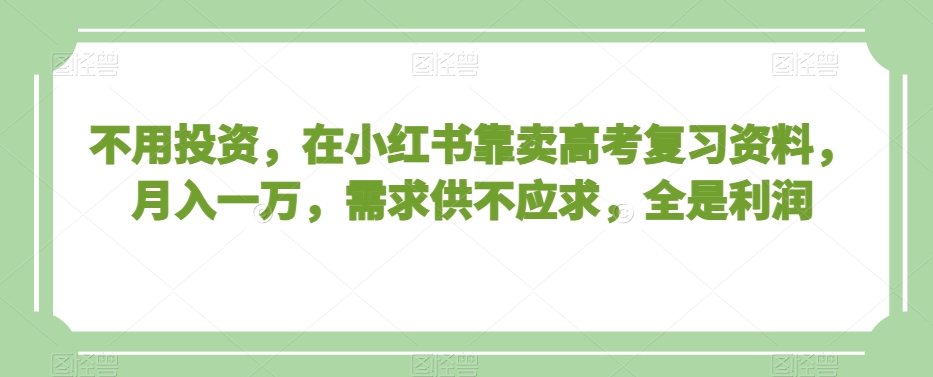 不用投资，在小红书靠卖高考复习资料，月入一万，需求供不应求，全是利润【揭秘】-夜影资源