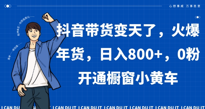 抖音带货变天了，火爆年货，日入800+，0粉开通橱窗小黄车【揭秘】-夜影资源