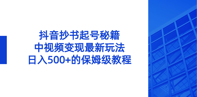 （8585期）抖音抄书起号秘籍，中视频变现最新玩法，日入500+的保姆级教程！-夜影资源