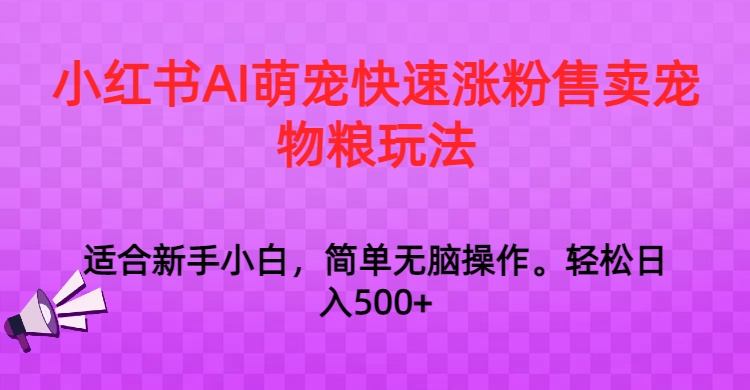 小红书AI萌宠快速涨粉售卖宠物粮玩法，日入1000+-夜影资源