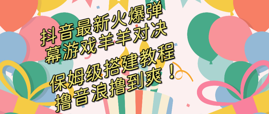 （8588期）抖音最新火爆弹幕游戏羊羊对决，保姆级搭建开播教程，撸音浪直接撸到爽！-夜影资源