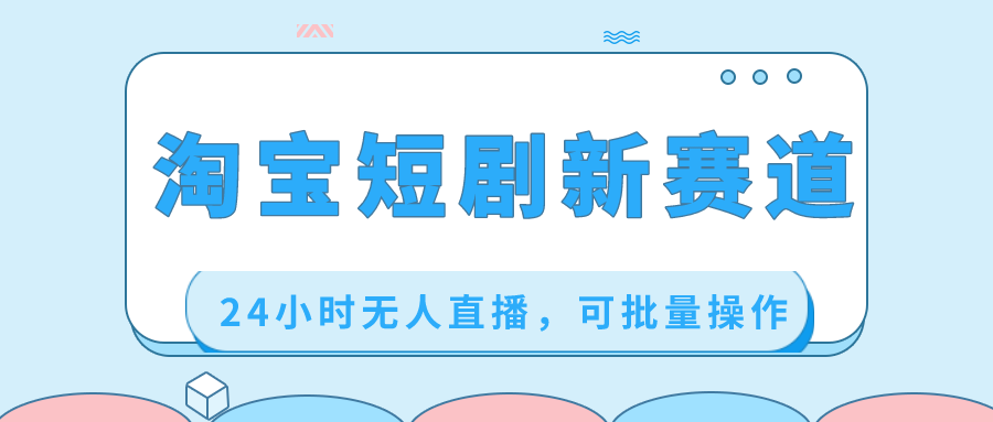 （8592期）淘宝短剧新赛道，24小时无人直播，可批量操作-夜影资源
