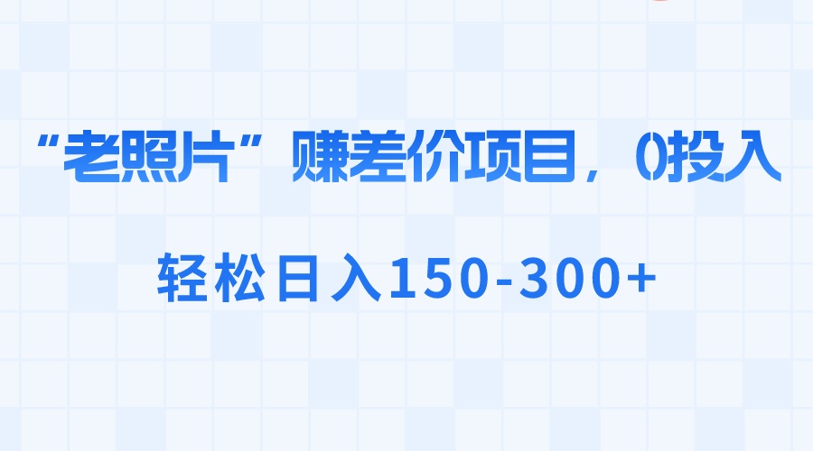 （8605期）“老照片”赚差价，0投入，轻松日入150-300+-夜影资源
