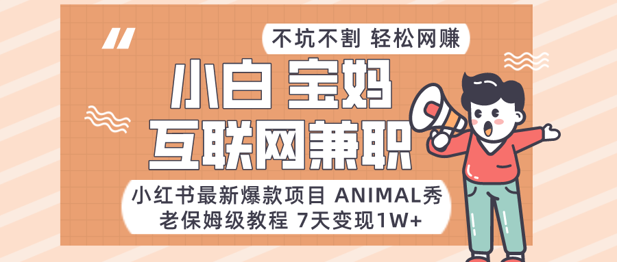 适合小白、宝妈、上班族、大学生互联网兼职，小红书最新爆款项目 Animal秀，月入1W…-夜影资源