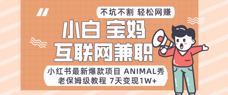 小红书最新爆款项目Animal秀，老保姆级教程，7天变现1w+【揭秘】-夜影资源