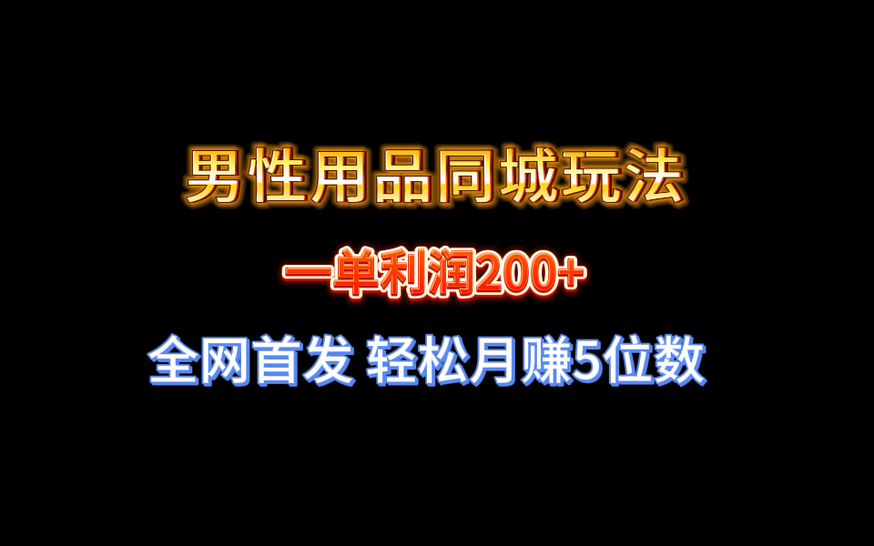 （8607期）全网首发 一单利润200+ 男性用品同城玩法 轻松月赚5位数-夜影资源