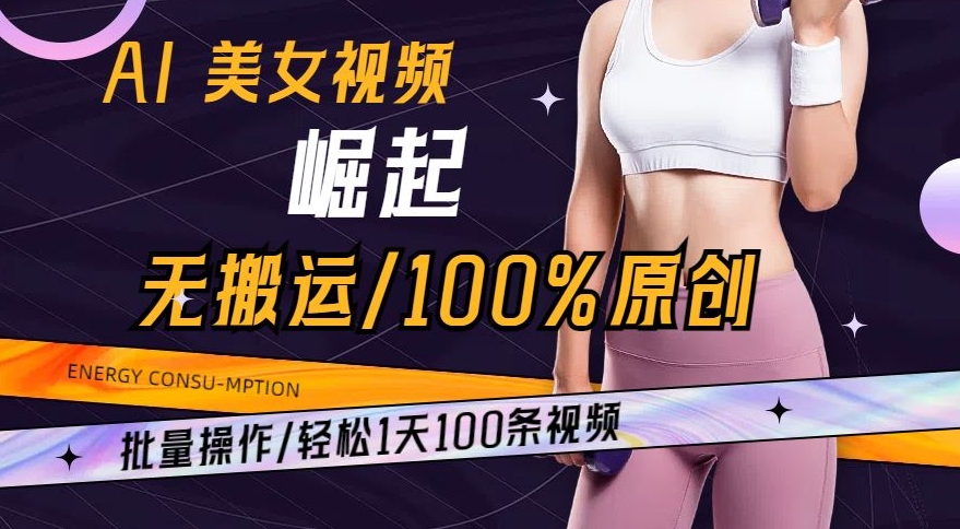 AI美女视频崛起玩法无搬运100%原创，批量操作，轻松1天100条-夜影资源
