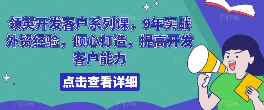 领英开发客户系列课，9年实战外贸经验，倾心打造，提高开发客户能力-夜影资源