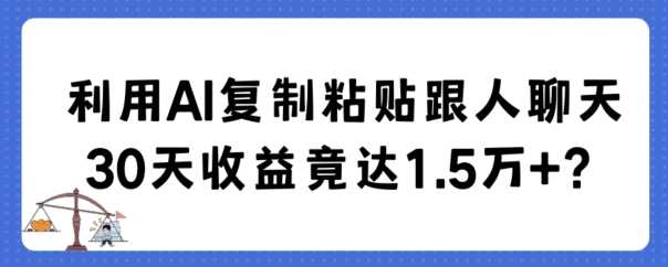 利用AI复制粘贴跟人聊天30天收益竟达1.5万+-夜影资源