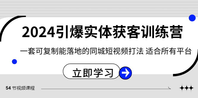2024引爆实体获客训练营，一套可复制能落地的同城短视频打法，适合所有平台-夜影资源