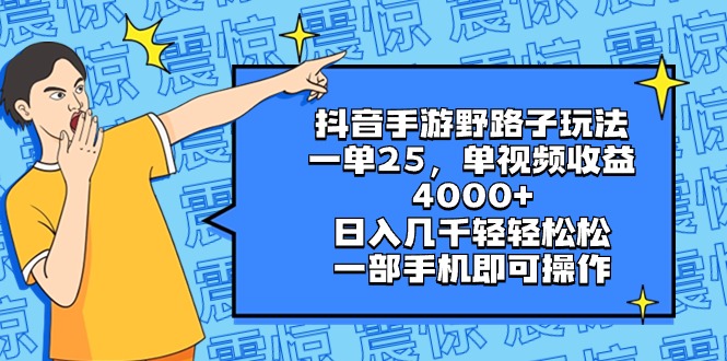（8782期）抖音手游野路子玩法，一单25，单视频收益4000+，日入几千轻轻松松，一部…-夜影资源