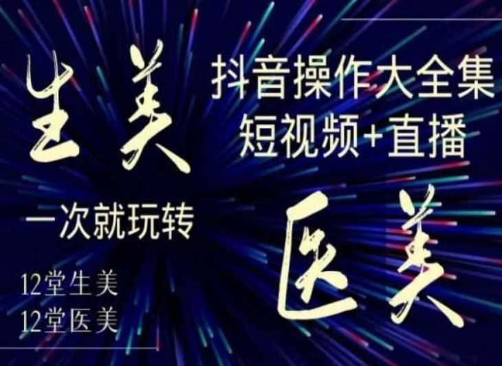 美业全干货·生美·医美抖音操作合集，短视频+直播，一次就玩转-夜影资源