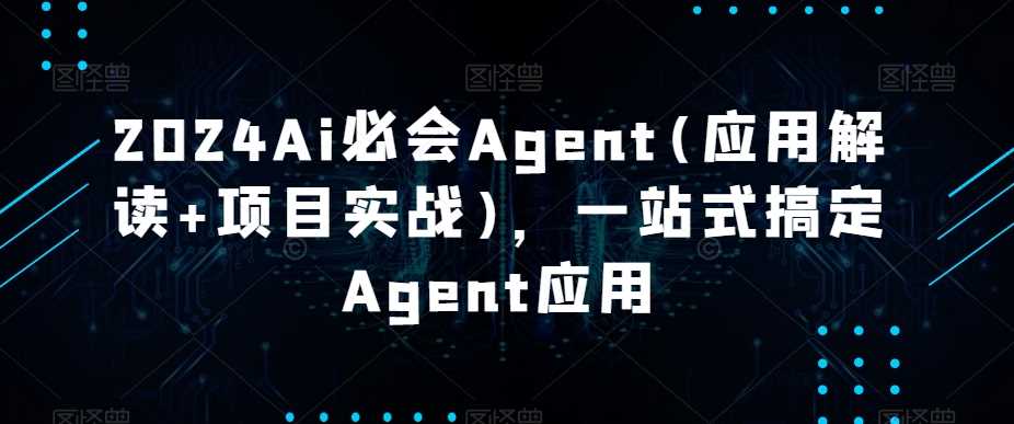 2024Ai必会Agent(应用解读+项目实战)，一站式搞定Agent应用-夜影资源