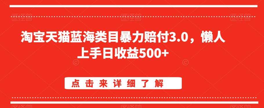 淘宝天猫蓝海类目暴力赔付3.0，懒人上手日收益500+【仅揭秘】-夜影资源