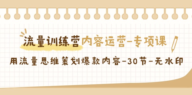 流量训练营之内容运营专项课，用流量思维策划爆款内容（30节课）-夜影资源