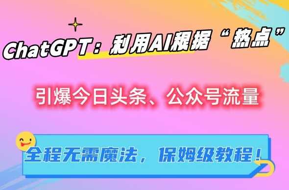 ChatGPT：利用AI根据“热点”引爆今日头条、公众号流量，无需魔法，保姆级教程【揭秘】-夜影资源