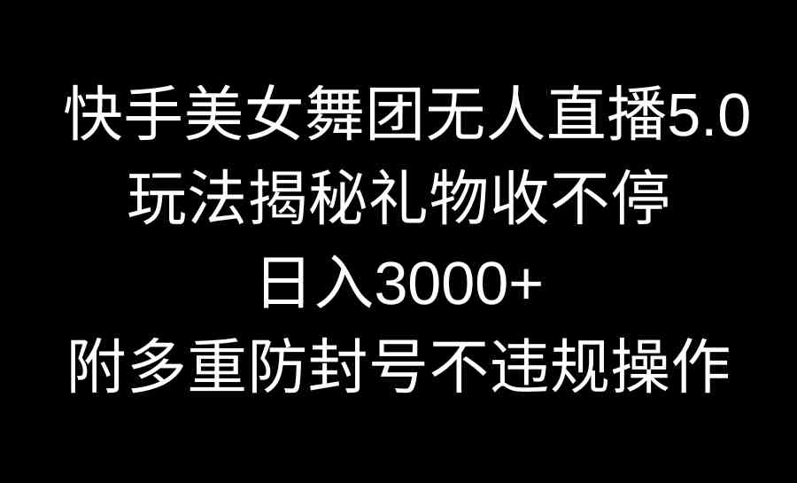 （9062期）快手美女舞团无人直播5.0玩法揭秘，礼物收不停，日入3000+，内附多重防…-夜影资源