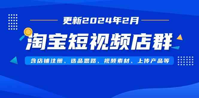 （9067期）淘宝短视频店群（更新2024年2月）含店铺注册、选品思路、视频素材、上传…-夜影资源