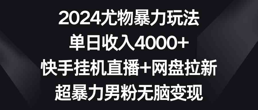 （9074期）2024尤物暴力玩法 单日收入4000+快手挂机直播+网盘拉新 超暴力男粉无脑变现-夜影资源