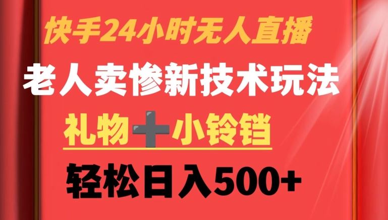 快手24小时无人直播，老人卖惨最新技术玩法，礼物+小铃铛，轻松日入500+【揭秘】-夜影资源
