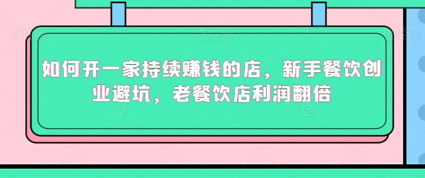 如何开一家持续赚钱的店，新手餐饮创业避坑，老餐饮店利润翻倍-夜影资源