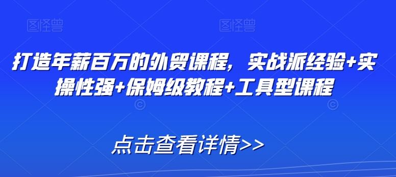 打造年薪百万的外贸课程，实战派经验+实操性强+保姆级教程+工具型课程-夜影资源