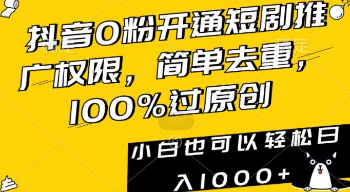 抖音0粉开通短剧推广权限，简单去重，100%过原创，小白也可以轻松日入1000+【揭秘】-夜影资源