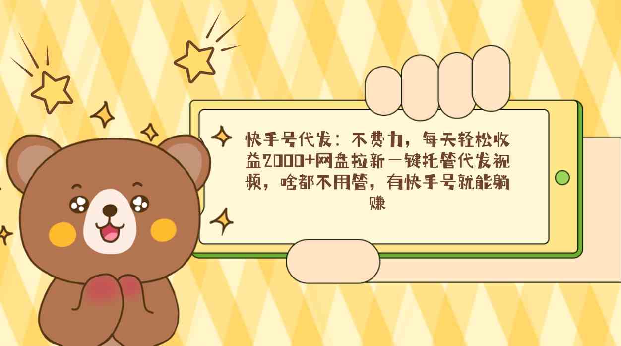 （9092期）快手号代发：不费力，每天轻松收益2000+网盘拉新一键托管代发视频，啥都…-夜影资源