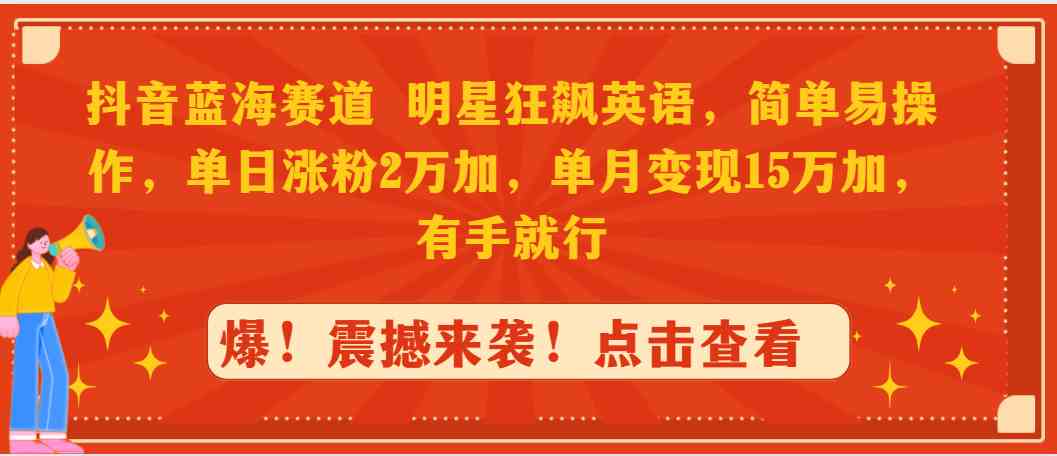 （9115期）抖音蓝海赛道，明星狂飙英语，简单易操作，单日涨粉2万加，单月变现1-夜影资源