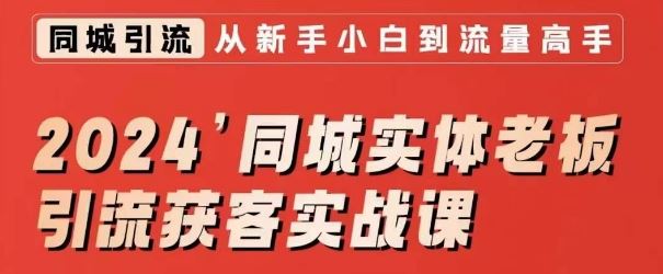 2024同城实体老板引流获客实战课，同城短视频·同城直播·实体店投放·问题答疑-夜影资源
