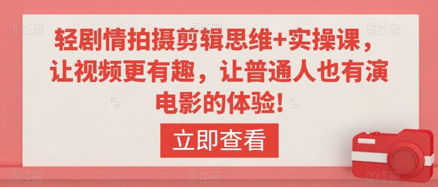 轻剧情拍摄剪辑思维+实操课，让视频更有趣，让普通人也有演电影的体验!-夜影资源