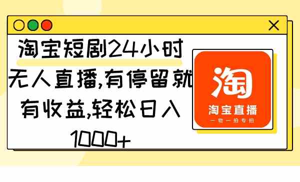 （9130期）淘宝短剧24小时无人直播，有停留就有收益,轻松日入1000+-夜影资源