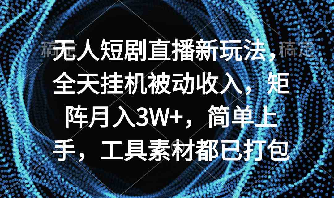 （9144期）无人短剧直播新玩法，全天挂机被动收入，矩阵月入3W+，简单上手，工具素…-夜影资源