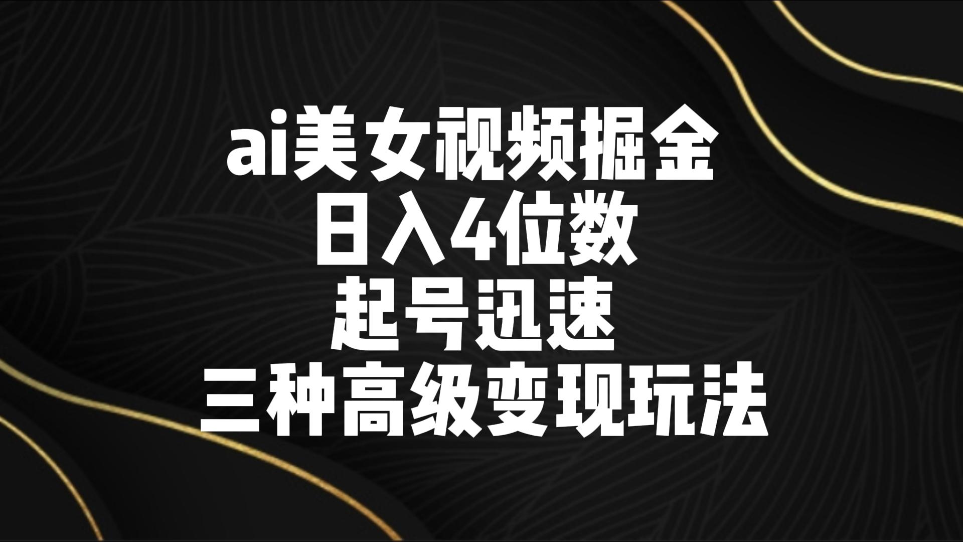 ai美女视频掘金 日入4位数 起号迅速 三种高级变现玩法-夜影资源